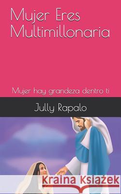 Mujer Eres Mulltimillonaria: Mujer Hay Grandeza Dentro Ti Jully Rapalo 9781727379556 Createspace Independent Publishing Platform - książka