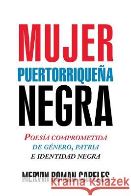 Mujer Puertorriqueña Negra: Poesía Comprometida de Género, Patria E Identidad Negra Capeles, Mervin Roman 9781463397326 Palibrio - książka