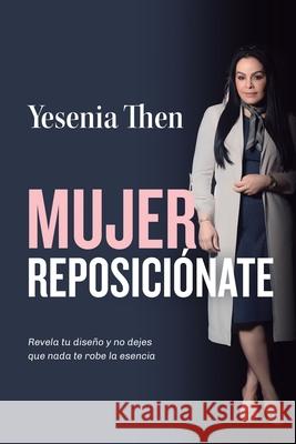 Mujer Reposiciónate: Revela tu diseño y no dejes que nada te robe la esencia Then, Yesenia 9789945894752 Yesenia Then Ministerio Internacional - książka