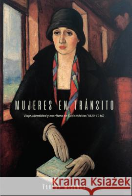 Mujeres En Tránsito: Viaje, Identidad Y Escritura En Sudamérica (1830-1910) Miseres, Vanesa 9781469635804 University of North Carolina at Chapel Hill D - książka