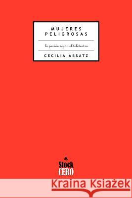 Mujeres Peligrosas: La Pasion Segun el Teleteatro Cecilia Absatz 9789874324207 Stockcero - książka