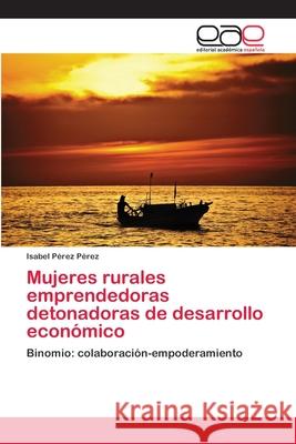Mujeres rurales emprendedoras detonadoras de desarrollo económico Pérez Pérez, Isabel 9786202133456 Editorial Académica Española - książka