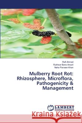 Mulberry Root Rot: Rhizosphere, Microflora, Pathogenicity & Management Rafi Ahmed Rukhsar Bano Ansari Neha Parveen Khan 9786209289354 LAP Lambert Academic Publishing - książka
