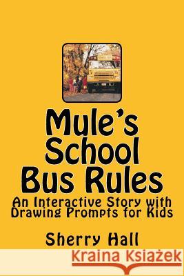 Mule's School Bus Rules: An Interactive Story with Drawing Prompts for Kids Sherry J. Hall 9781535461030 Createspace Independent Publishing Platform - książka