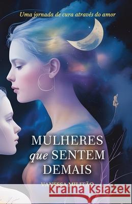 Mulheres Que Sentem Demais: Uma jornada de cura atrav?s do amor Vanessa Milit?o 9789893378694 Vanessa Militao - książka