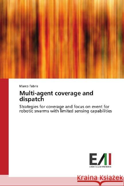 Multi-agent coverage and dispatch : Strategies for coverage and focus on event for robotic swarms with limited sensing capabilities Fabris, Marco 9786202082556 Edizioni Accademiche Italiane - książka