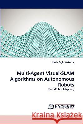 Multi-Agent Visual-SLAM Algorithms on Autonomous Robots Özkucur Nezih Ergin 9783838382265 LAP Lambert Academic Publishing - książka