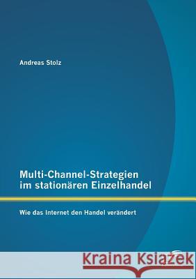 Multi-Channel-Strategien im stationären Einzelhandel: Wie das Internet den Handel verändert Stolz, Andreas 9783842897908 Diplomica Verlag Gmbh - książka