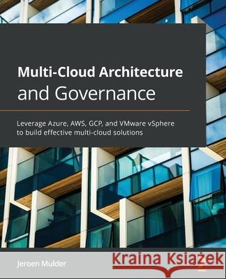 Multi-Cloud Architecture and Governance: Leverage Azure, AWS, GCP, and VMware vSphere to build effective multi-cloud solutions Jeroen Mulder 9781800203198 Packt Publishing - książka