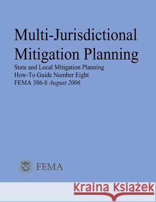 Multi-Jurisdictional Mitigation Planning (State and Local Mitigation Planning How-To Guide Number Eight; FEMA 386-8 / August 2006) Agency, Federal Emergency Management 9781482506433 Createspace - książka