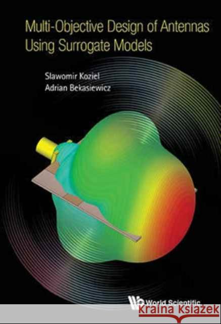 Multi-Objective Design of Antennas Using Surrogate Models Slawomir Koziel Adrian Bekasiewicz 9781786341471 World Scientific Publishing Europe Ltd - książka