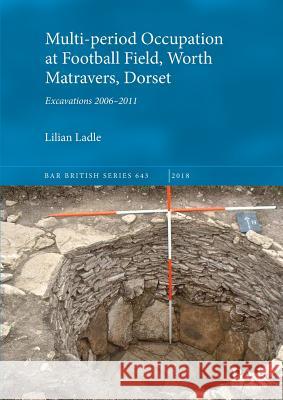 Multi-period Occupation at Football Field, Worth Matravers, Dorset: Excavations 2006-2011 Lilian Ladle   9781407316741 BAR Publishing - książka