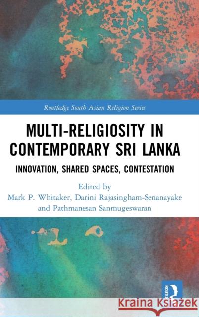 Multi-Religiosity in Contemporary Sri Lanka: Innovation, Shared Spaces, Contestations Whitaker, Mark P. 9780367862343 Routledge - książka