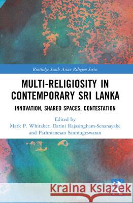 Multi-religiosity in Contemporary Sri Lanka: Innovation, Shared Spaces, Contestations Mark P. Whitaker Darini Rajasingham-Senanayake Pathmanesan Sanmugeswaran 9781032104874 Routledge - książka