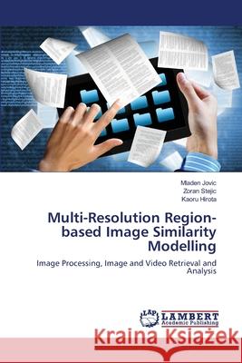 Multi-Resolution Region-based Image Similarity Modelling Mladen Jovic, Zoran Stejic, Kaoru Hirota 9783659428449 LAP Lambert Academic Publishing - książka