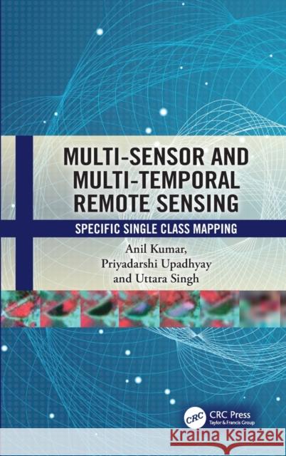 Multi-Sensor and Multi-Temporal Remote Sensing: Specific Single Class Mapping Anil Kumar Priyadarshi Upadhyay Uttara Singh 9781032428321 CRC Press - książka