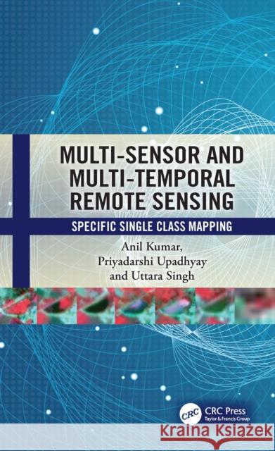 Multi-Sensor and Multi-Temporal Remote Sensing: Specific Single Class Mapping Anil Kumar Priyadarshi Upadhyay Uttara Singh 9781032446523 CRC Press - książka