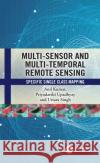Multi-Sensor and Multi-Temporal Remote Sensing: Specific Single Class Mapping Anil Kumar Priyadarshi Upadhyay Uttara Singh 9781032446523 CRC Press