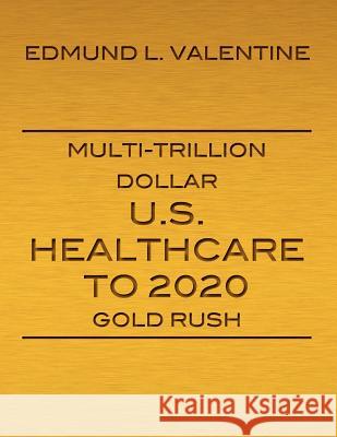 Multi-Trillion Dollar U.S. Healthcare To 2020 Gold Rush Valentine, Edmund L. 9780984047802 MMC International Publishing - książka