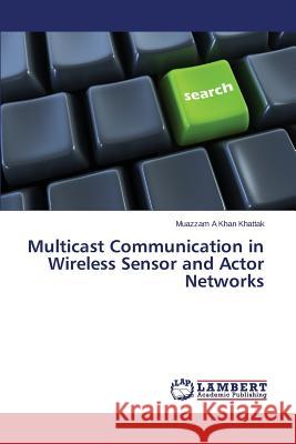 Multicast Communication in Wireless Sensor and Actor Networks Khattak Muazzam a. Khan 9783659597312 LAP Lambert Academic Publishing - książka