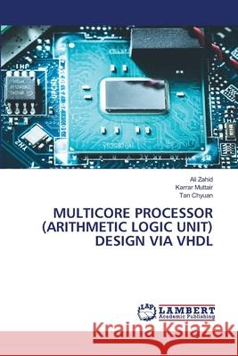 MULTICORE PROCESSOR (ARITHMETIC LOGIC UNIT) DESIGN VIA VHDL Zahid, Ali, Muttair, Karrar, Chyuan, Tan 9786208426187 LAP Lambert Academic Publishing - książka