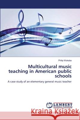 Multicultural music teaching in American public schools Wakaba, Philip 9783659149337 LAP Lambert Academic Publishing - książka