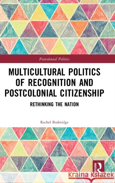 Multicultural Politics of Recognition and Postcolonial Citizenship: Rethinking the Nation Rachel Busbridge 9781138659728 Routledge - książka