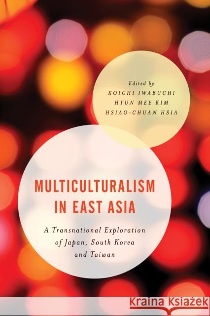 Multiculturalism in East Asia: A Transnational Exploration of Japan, South Korea and Taiwan Koichi Iwabuchi Hyun Mee Kim Hsiao-Chuan Hsia 9781783484980 Rowman & Littlefield International - książka