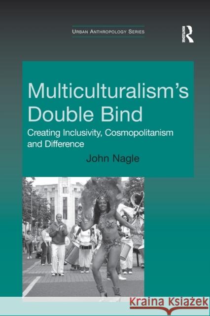 Multiculturalism's Double Bind: Creating Inclusivity, Cosmopolitanism and Difference John Nagle 9781138260245 Routledge - książka