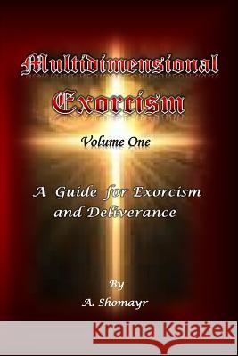 Multidimensional Exorcism Volume One: A Guide for Exorcism and Deliverance A. Shomayr 9781502560834 Createspace - książka