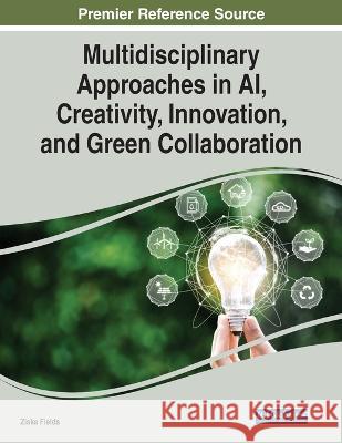 Multidisciplinary Approaches in AI, Creativity, Innovation, and Green Collaboration Ziska Fields 9781668463673 Engineering Science Reference - książka