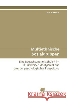 Multiethnische Sozialgruppen : Eine Betrachtung an Schulen im Düsseldorfer  Stadtgebiet aus gruppenpsychologischer Perspektive Aberkane, Cora   9783838105611 Südwestdeutscher Verlag für Hochschulschrifte - książka