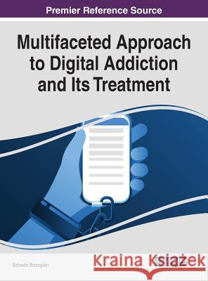 Multifaceted Approach to Digital Addiction and Its Treatment Bahadir Bozoglan 9781522584490 Information Science Reference - książka