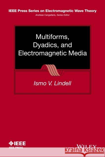 Multiforms, Dyadics, and Electromagnetic Media Ismo V. Lindell 9781118989333 Wiley-IEEE Press - książka