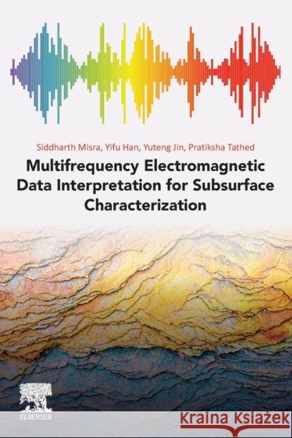 Multifrequency Electromagnetic Data Interpretation for Subsurface Characterization Siddharth Misra Yifu Han Pratiksha Tathed 9780128214398 Elsevier - książka