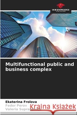 Multifunctional public and business complex Ekaterina Frolova Fedor Perov Valeria Supranovich 9786204136813 Our Knowledge Publishing - książka