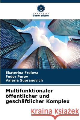 Multifunktionaler öffentlicher und geschäftlicher Komplex Ekaterina Frolova, Fedor Perov, Valeria Supranovich 9786204136806 Verlag Unser Wissen - książka