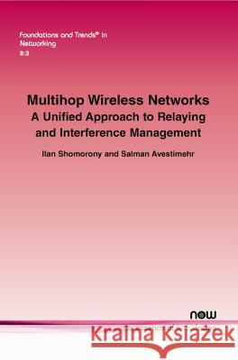 Multihop Wireless Networks: A Unified Approach to Relaying and Interference Management Ilan Shomorony Salman Avestimehr 9781601989048 Now Publishers - książka