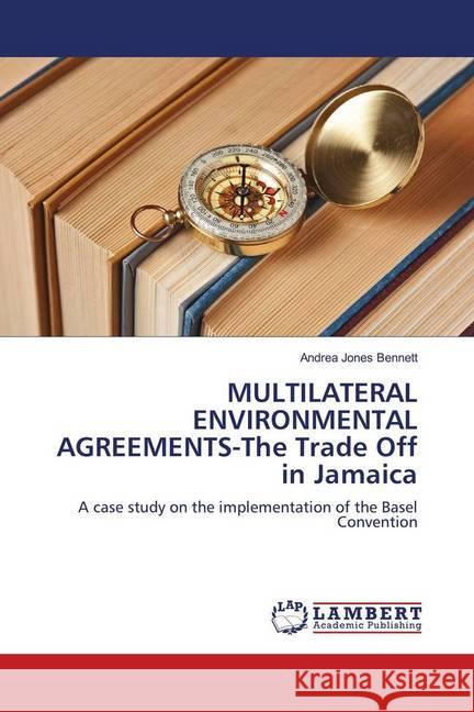 MULTILATERAL ENVIRONMENTAL AGREEMENTS-The Trade Off in Jamaica : A case study on the implementation of the Basel Convention Jones Bennett, Andrea 9786139919291 LAP Lambert Academic Publishing - książka