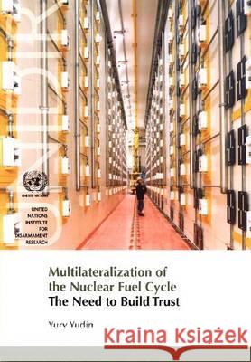 Multilateralization of the Nuclear Fuel Cycle : The Need to Build Trust  9789290451976 United Nations Institute for Disarmament Rese - książka
