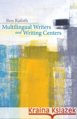 Multilingual Writers and Writing Centers Ben Rafoth 9780874219630 Utah State University Press - książka