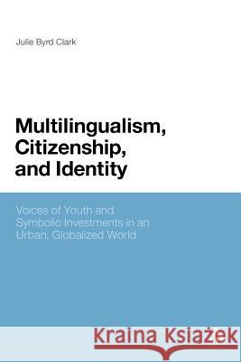 Multilingualism, Citizenship, and Identity: Voices of Youth and Symbolic Investments in an Urban, Globalized World Byrd Clark, Julie 9781441182517 Continuum - książka