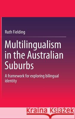 Multilingualism in the Australian Suburbs: A Framework for Exploring Bilingual Identity Fielding, Ruth 9789812874528 Springer - książka