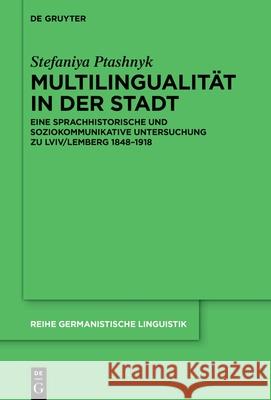 Multilingualit?t in Der Stadt: Eine Sprachhistorische Und Soziokommunikative Untersuchung Zu LVIV/Lemberg 1848-1918 Stefaniya Ptashnyk 9783111624020 de Gruyter - książka