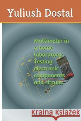 Multimeter in a home laboratory: Testing electronic components and circuits Yuliush Dostal 9781687664273 Independently Published - książka