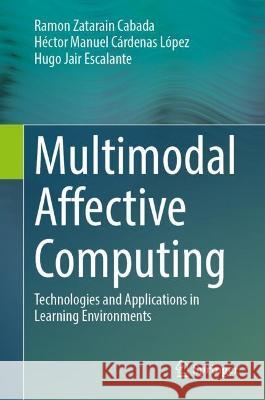 Multimodal Affective Computing: Technologies and Applications in Learning Environments Ramon Zatarain Cabada Hector Manuel Cardenas Lopez Hugo Jair Escalante 9783031325410 Springer International Publishing AG - książka