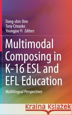 Multimodal Composing in K-16 ESL and Efl Education: Multilingual Perspectives Dong-Shin Shin Tony Cimasko Youngjoo Yi 9789811605291 Springer - książka