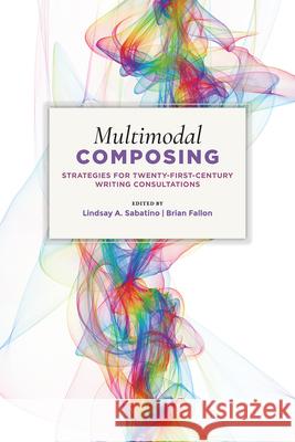 Multimodal Composing: Strategies for Twenty-First-Century Writing Consultations Lindsay A. Sabatino Brian Fallon 9781607328452 Utah State University Press - książka