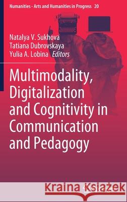 Multimodality, Digitalization and Cognitivity in Communication and Pedagogy Natalya Vitalyevna Sukhova Tatiana Dubrovskaya Yulia Anatolyevna Lobina 9783030840709 Springer - książka