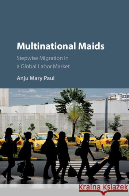 Multinational Maids: Stepwise Migration in a Global Labor Market Anju M. Paul 9781107190894 Cambridge University Press - książka